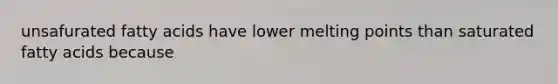 unsafurated fatty acids have lower melting points than saturated fatty acids because