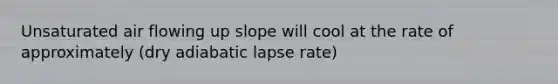 Unsaturated air flowing up slope will cool at the rate of approximately (dry adiabatic lapse rate)