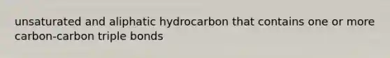 unsaturated and aliphatic hydrocarbon that contains one or more carbon-carbon triple bonds