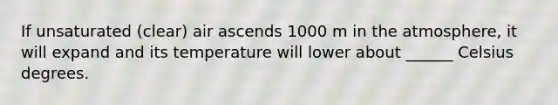 If unsaturated (clear) air ascends 1000 m in the atmosphere, it will expand and its temperature will lower about ______ Celsius degrees.