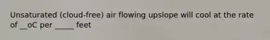 Unsaturated (cloud-free) air flowing upslope will cool at the rate of __oC per _____ feet