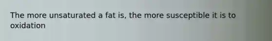 The more unsaturated a fat is, the more susceptible it is to oxidation