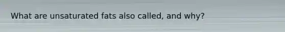 What are unsaturated fats also called, and why?