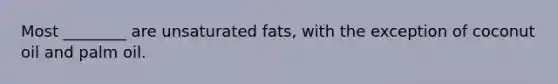 Most ________ are unsaturated fats, with the exception of coconut oil and palm oil.