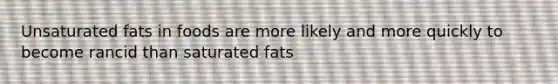 Unsaturated fats in foods are more likely and more quickly to become rancid than saturated fats