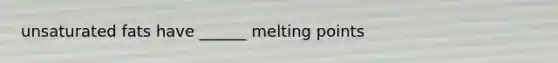 unsaturated fats have ______ melting points