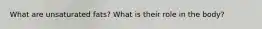 What are unsaturated fats? What is their role in the body?