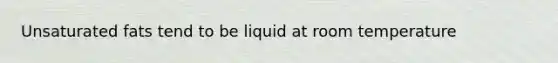 Unsaturated fats tend to be liquid at room temperature