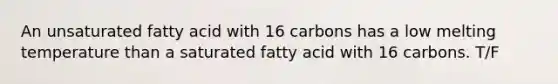 An unsaturated fatty acid with 16 carbons has a low melting temperature than a saturated fatty acid with 16 carbons. T/F