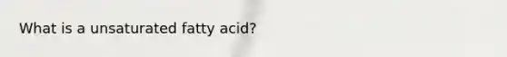 What is a unsaturated fatty acid?