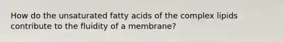 How do the unsaturated fatty acids of the complex lipids contribute to the fluidity of a membrane?