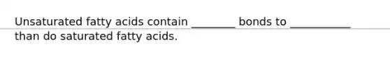 Unsaturated fatty acids contain ________ bonds to ___________ than do saturated fatty acids.