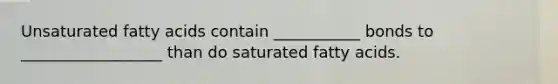 Unsaturated fatty acids contain ___________ bonds to __________________ than do saturated fatty acids.