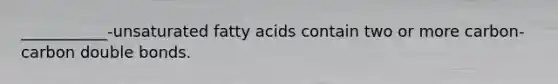 ___________-unsaturated fatty acids contain two or more carbon-carbon double bonds.