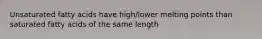 Unsaturated fatty acids have high/lower melting points than saturated fatty acids of the same length