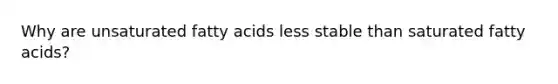 Why are unsaturated fatty acids less stable than saturated fatty acids?