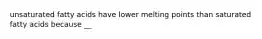 unsaturated fatty acids have lower melting points than saturated fatty acids because __