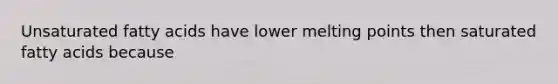 Unsaturated fatty acids have lower melting points then saturated fatty acids because