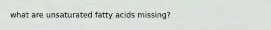 what are unsaturated fatty acids missing?