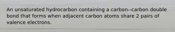 An unsaturated hydrocarbon containing a carbon--carbon double bond that forms when adjacent carbon atoms share 2 pairs of <a href='https://www.questionai.com/knowledge/knWZpHTJT4-valence-electrons' class='anchor-knowledge'>valence electrons</a>.