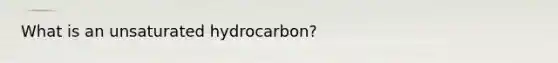 What is an unsaturated hydrocarbon?