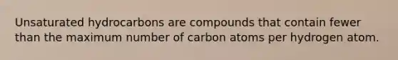 Unsaturated hydrocarbons are compounds that contain fewer than the maximum number of carbon atoms per hydrogen atom.