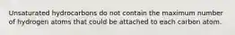Unsaturated hydrocarbons do not contain the maximum number of hydrogen atoms that could be attached to each carbon atom.
