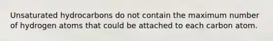 Unsaturated hydrocarbons do not contain the maximum number of hydrogen atoms that could be attached to each carbon atom.