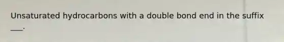 Unsaturated hydrocarbons with a double bond end in the suffix ___.