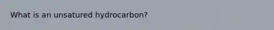 What is an unsatured hydrocarbon?