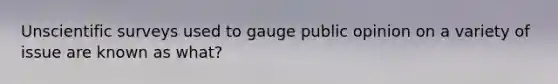Unscientific surveys used to gauge public opinion on a variety of issue are known as what?