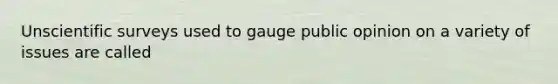 Unscientific surveys used to gauge public opinion on a variety of issues are called