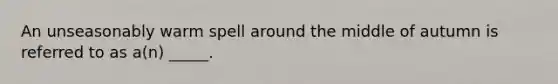 An unseasonably warm spell around the middle of autumn is referred to as a(n) _____.