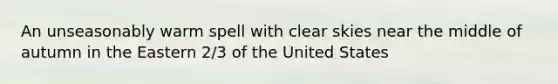 An unseasonably warm spell with clear skies near the middle of autumn in the Eastern 2/3 of the United States