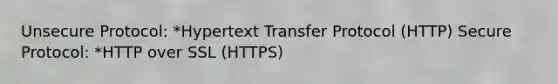 Unsecure Protocol: *Hypertext Transfer Protocol (HTTP) Secure Protocol: *HTTP over SSL (HTTPS)