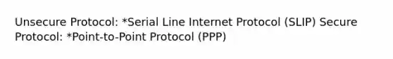 Unsecure Protocol: *Serial Line Internet Protocol (SLIP) Secure Protocol: *Point-to-Point Protocol (PPP)