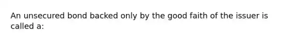 An unsecured bond backed only by the good faith of the issuer is called a: