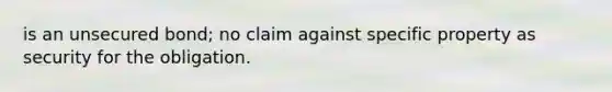 is an unsecured bond; no claim against specific property as security for the obligation.