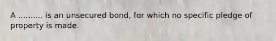 A .......... is an unsecured bond, for which no specific pledge of property is made.