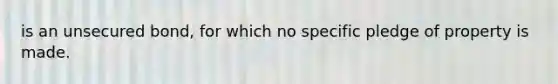 is an unsecured bond, for which no specific pledge of property is made.