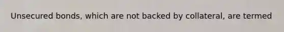Unsecured bonds, which are not backed by collateral, are termed