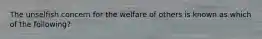 The unselfish concern for the welfare of others is known as which of the following?