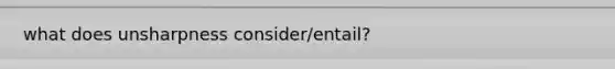 what does unsharpness consider/entail?