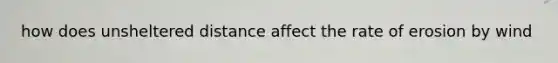 how does unsheltered distance affect the rate of erosion by wind