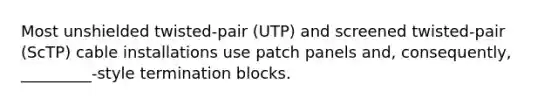 Most unshielded twisted-pair (UTP) and screened twisted-pair (ScTP) cable installations use patch panels and, consequently, _________-style termination blocks.