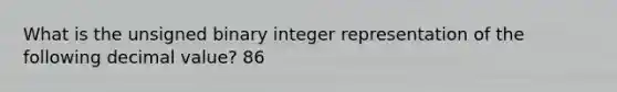 What is the unsigned binary integer representation of the following decimal value? 86