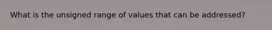 What is the unsigned range of values that can be addressed?