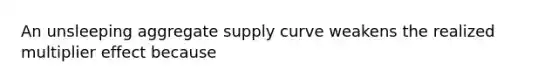 An unsleeping aggregate supply curve weakens the realized multiplier effect because