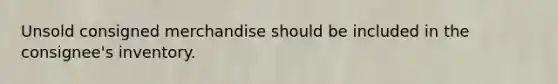 Unsold consigned merchandise should be included in the consignee's inventory.