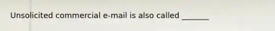 Unsolicited commercial e-mail is also called _______